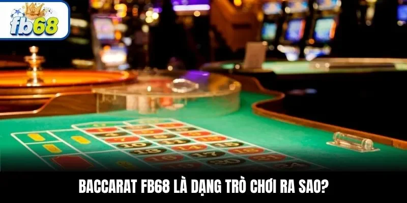 Baccarat FB68 là dạng trò chơi ra sao?