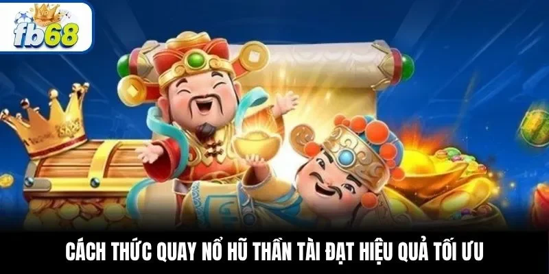 Cách thức quay nổ hũ Thần Tài đạt hiệu quả tối ưu