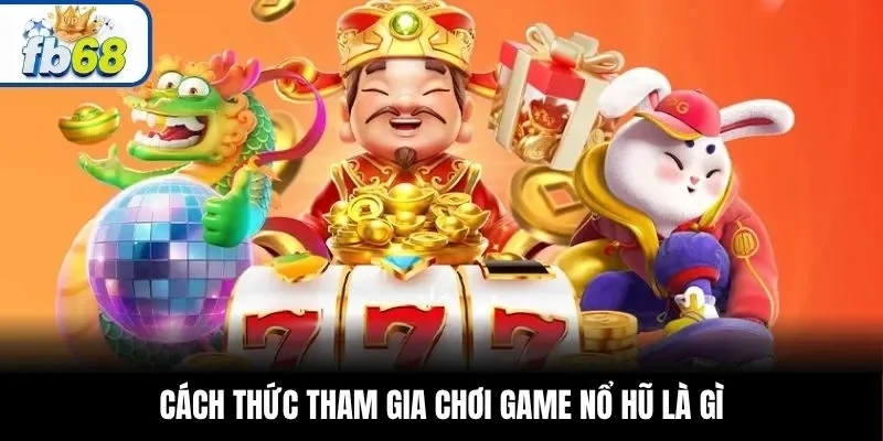 Cách thức tham gia chơi game nổ hũ là gì