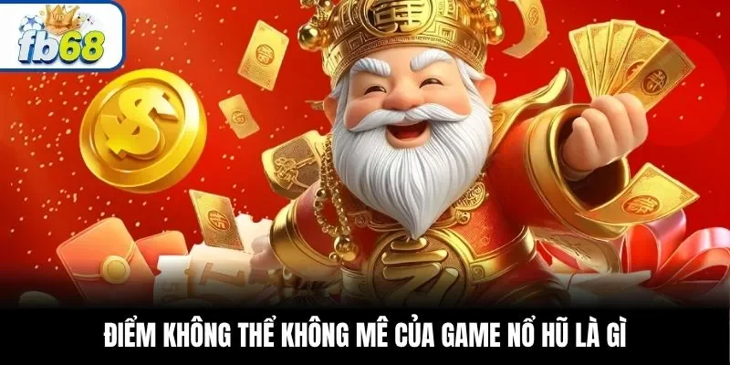 Điểm không thể không mê của game nổ hũ là gì
