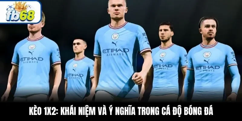 Kèo 1X2: Khái niệm và ý nghĩa trong cá độ bóng đá