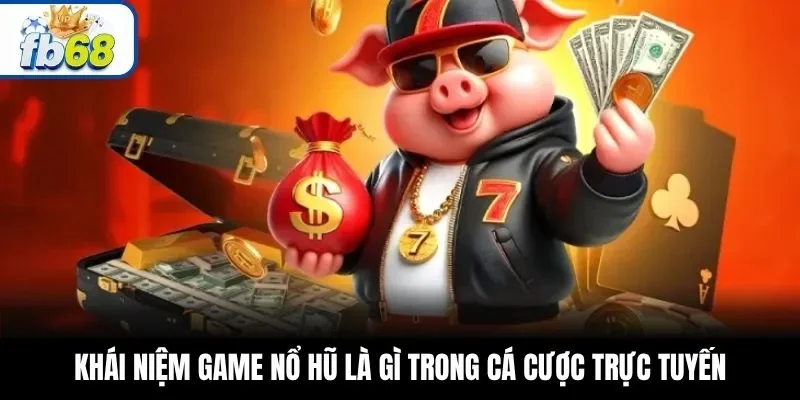 Khái niệm game nổ hũ là gì trong cá cược trực tuyến