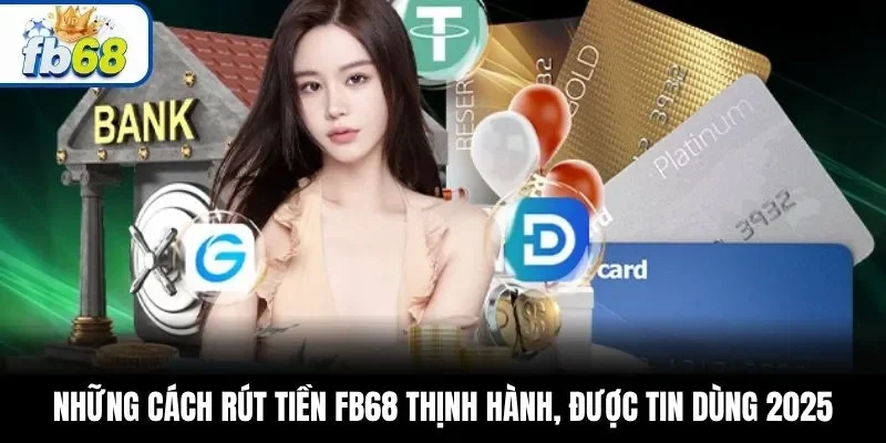 Những cách rút tiền FB68 thịnh hành, được tin dùng 2025