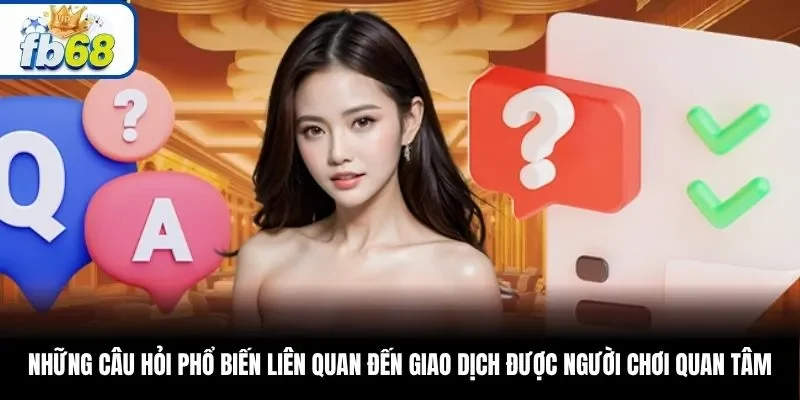 Những câu hỏi phổ biến liên quan đến giao dịch được người chơi quan tâm