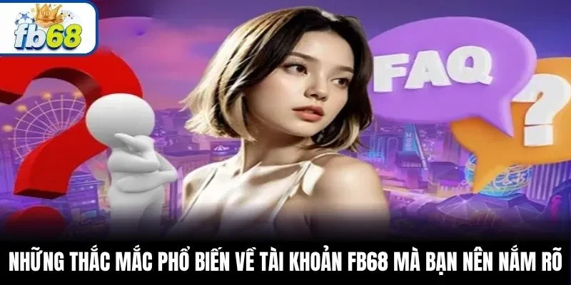 Những thắc mắc phổ biến về tài khoản FB68 mà bạn nên nắm rõ