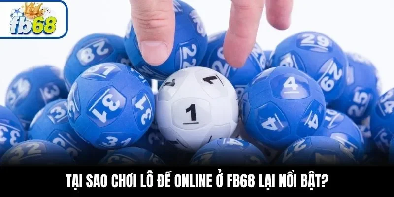 Tại sao chơi lô đề online ở FB68 lại nổi bật?