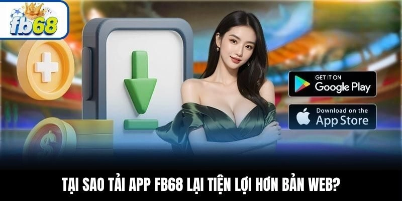 Tại sao tải app FB68 lại tiện lợi hơn bản web?