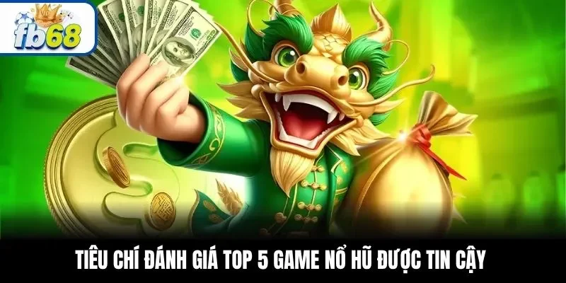 Tiêu chí đánh giá top 5 game nổ hũ được tin cậy