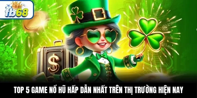 Top 5 game nổ hũ hấp dẫn nhất trên thị trường hiện nay