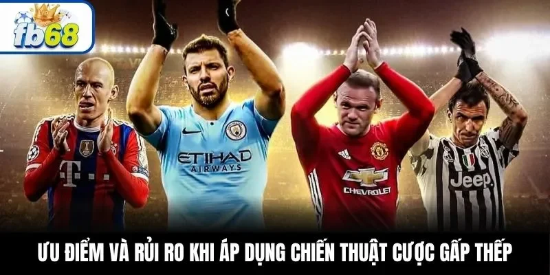 Ưu điểm và rủi ro khi áp dụng chiến thuật cược gấp thếp